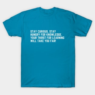 Stay curious, stay hungry for knowledge. Your thirst for learning will take you far! T-Shirt